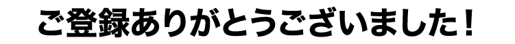 ご登録ありがとうございました！